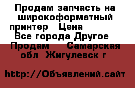 Продам запчасть на широкоформатный принтер › Цена ­ 10 000 - Все города Другое » Продам   . Самарская обл.,Жигулевск г.